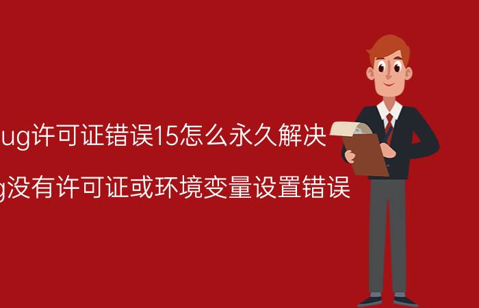 ug许可证错误15怎么永久解决 ug没有许可证或环境变量设置错误？